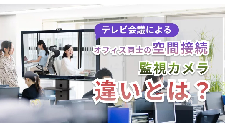 テレビ会議によるオフィス同士の空間接続　監視カメラ違いとは？