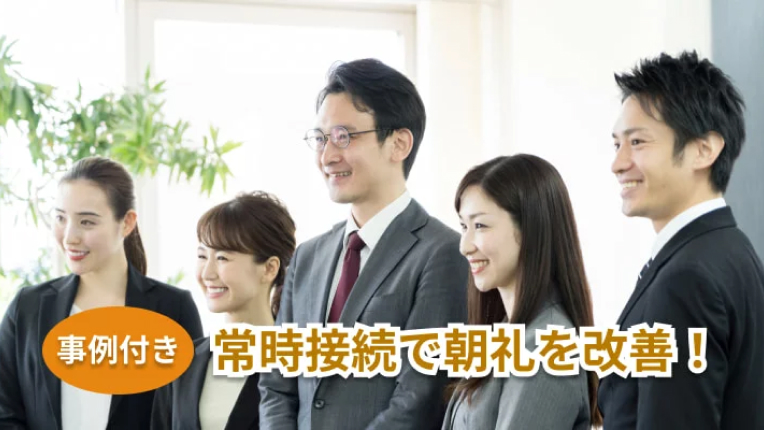 ［事例付き］常時接続で朝礼を改善！