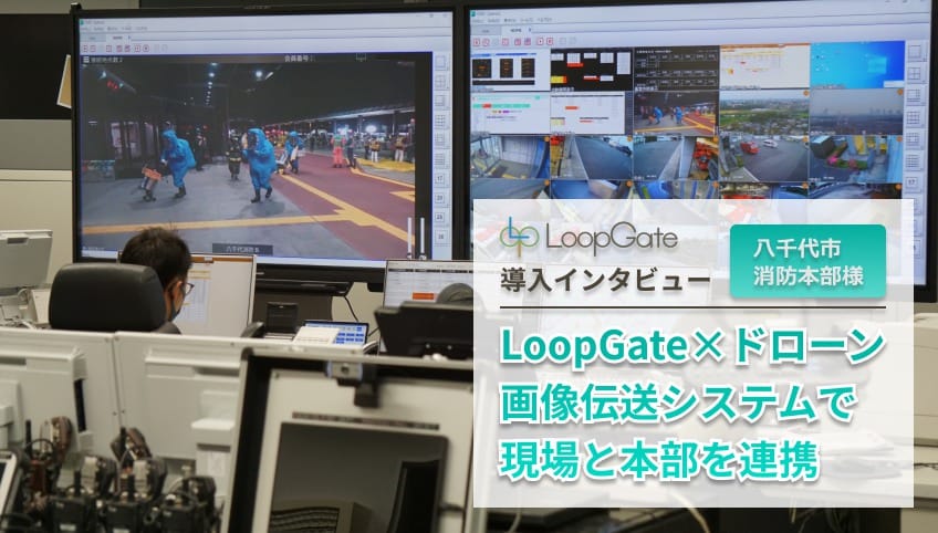 LoopGate X ドローン画像伝送システムで現場と本部を連携［八千代市消防本部様］