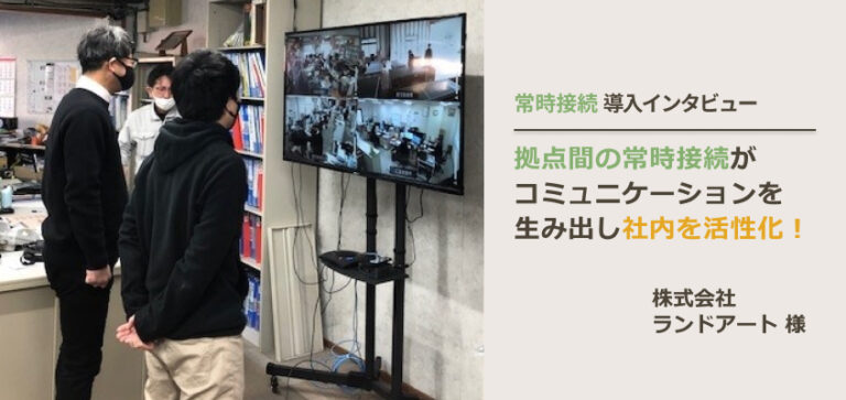 拠点間の常時接続がコミュニケーションを生み出し社内を活性化！