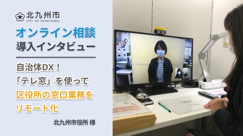 自治体DX!「テレ窓」を使って区役所の窓口業務をリモート化。北九州市役所 様