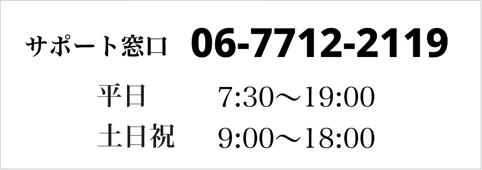 サポート窓口　06-7712-2119　平日7:30 〜 19:00　土日祝　9:00 〜 18:00