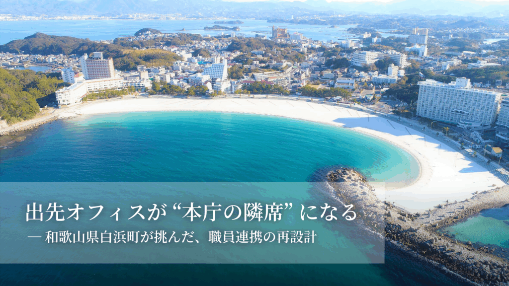 出先オフィスが“本庁の隣席”になる-和歌山県白浜町が挑んだ、職員連携の再設計