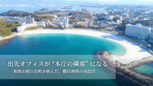 出先オフィスが“本庁の隣席”になる－和歌山県白浜町が挑んだ、職員連携の再設計