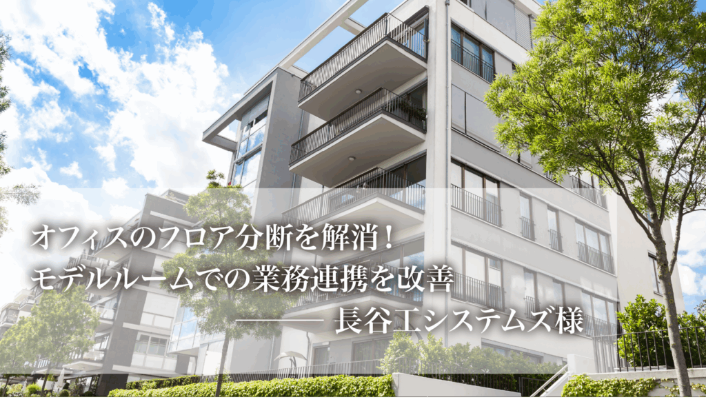 オフィスのフロア分断を解消!モデルルームでの業務連携を改善-長谷システムズ様