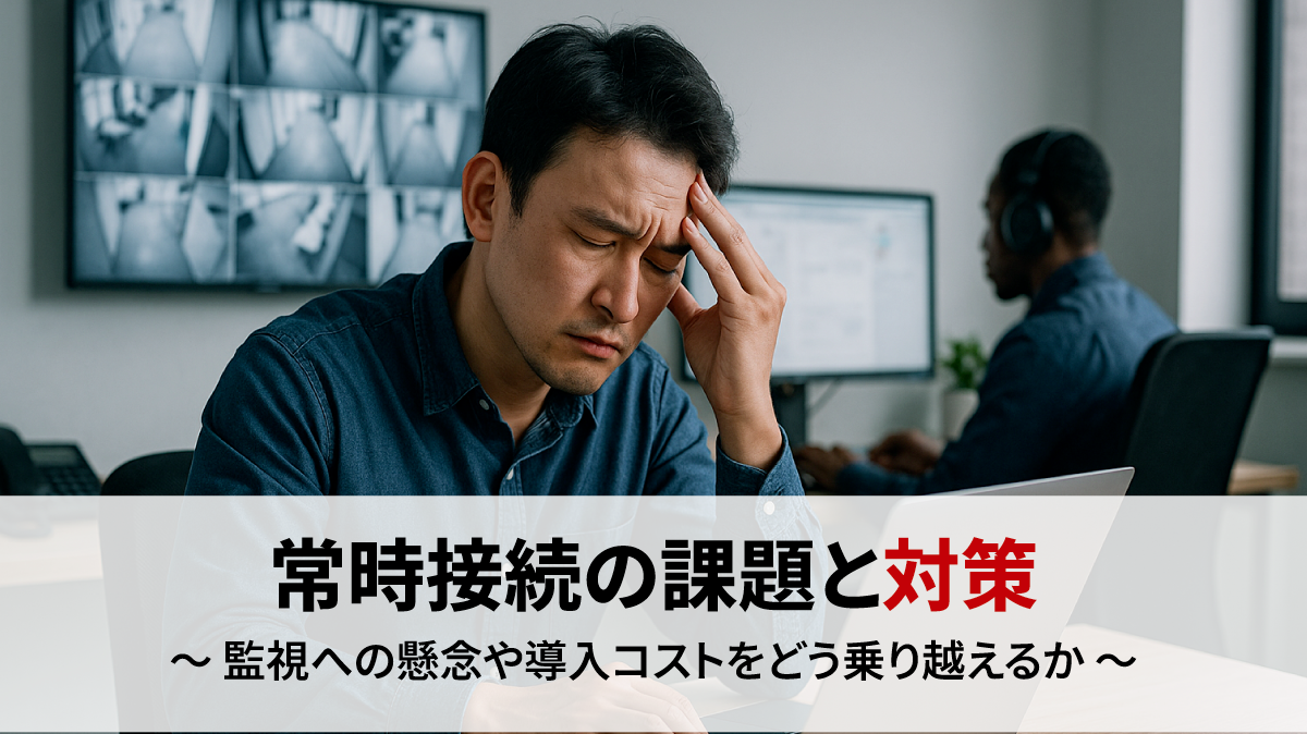 常時接続の課題と対策｜監視への懸念や導入コストをどう乗り越えるか