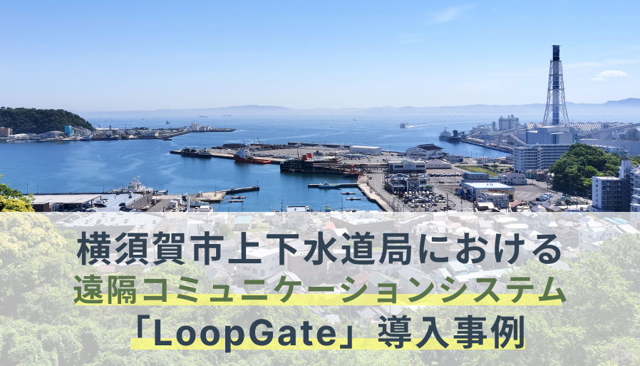 横須賀市上下水道局における遠隔コミュニケーションシステム「LoopGate」導入事例