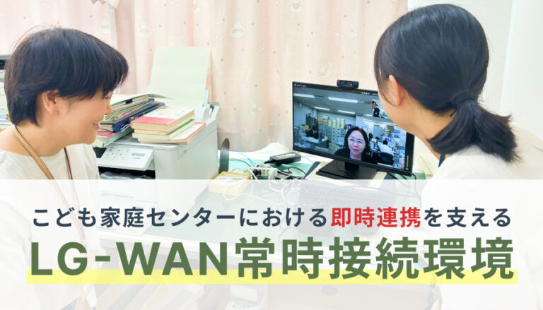 こども家庭センターにおける即時連携を支えるLG-WAN常時接続環境