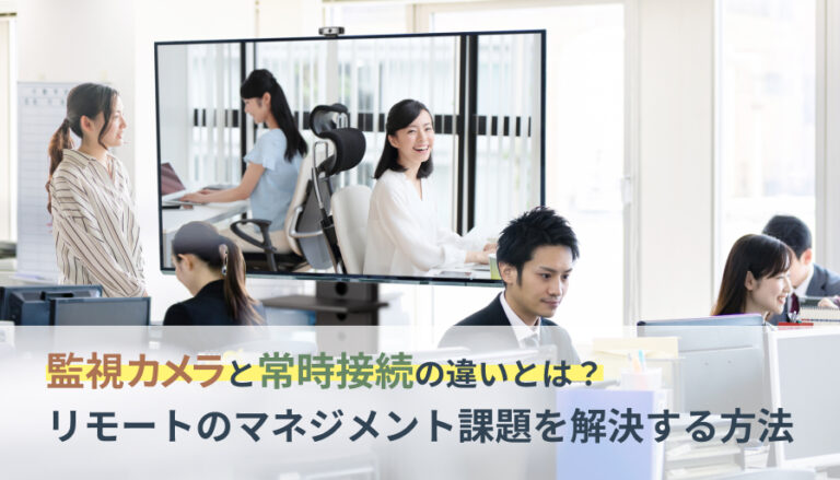 監視カメラと常時接続の違いとは？リモートのマネジメント課題を解決する方法