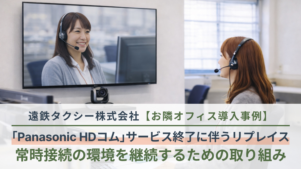 【お隣オフィス導入事例】テレビ会議システム「Panasonic HDコム」のサービス終了に伴うリプレイス―遠鉄タクシーの「常時接続」環境継続の取り組み