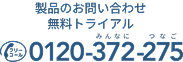製品のお問い合わせ・無料トライアル フリーコール 0120-372-275(みんなにつなご)